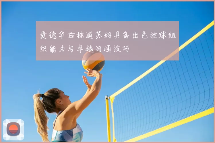 爱德华兹称道苏姆具备出色控球组织能力与卓越沟通技巧