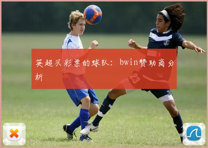 英超买彩票的球队：bwin赞助商分析
