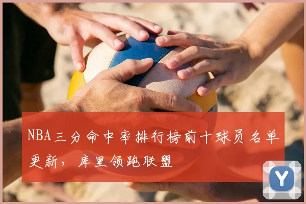 NBA三分命中率排行榜前十球员名单更新，库里领跑联盟