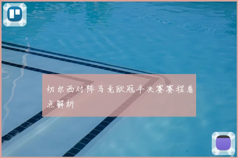 切尔西对阵马竞欧冠半决赛赛程看点解析