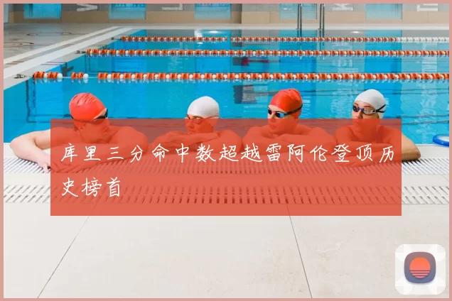 库里三分命中数超越雷阿伦登顶历史榜首