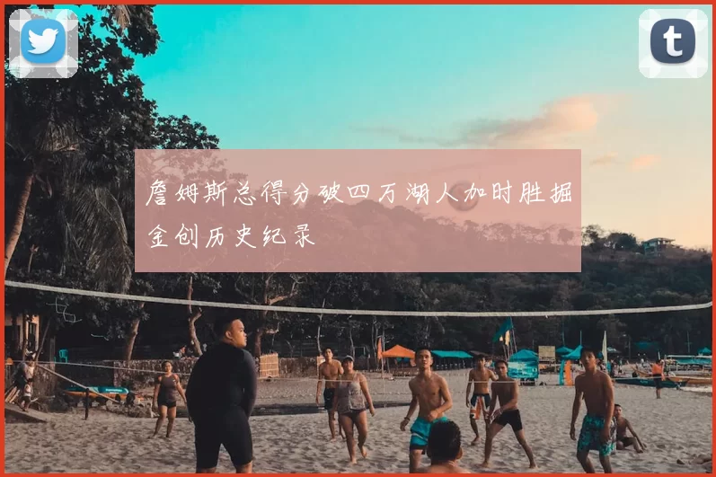 詹姆斯总得分破四万湖人加时胜掘金创历史纪录