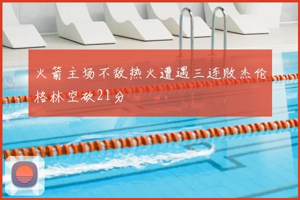 火箭主场不敌热火遭遇三连败杰伦格林空砍21分