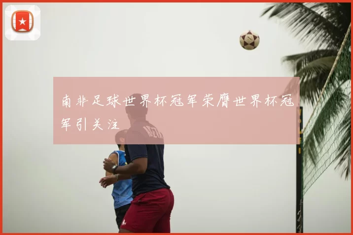 南非足球世界杯冠军荣膺世界杯冠军引关注