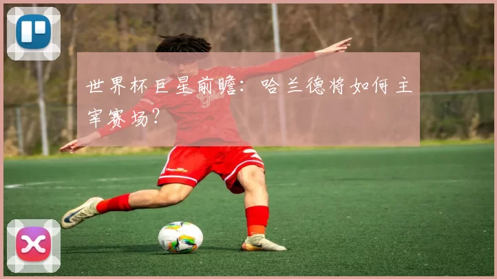 世界杯巨星前瞻:哈兰德将如何主宰赛场?