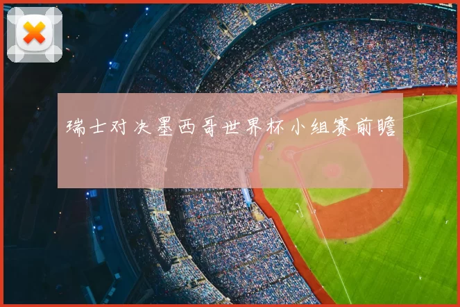 瑞士对决墨西哥世界杯小组赛前瞻