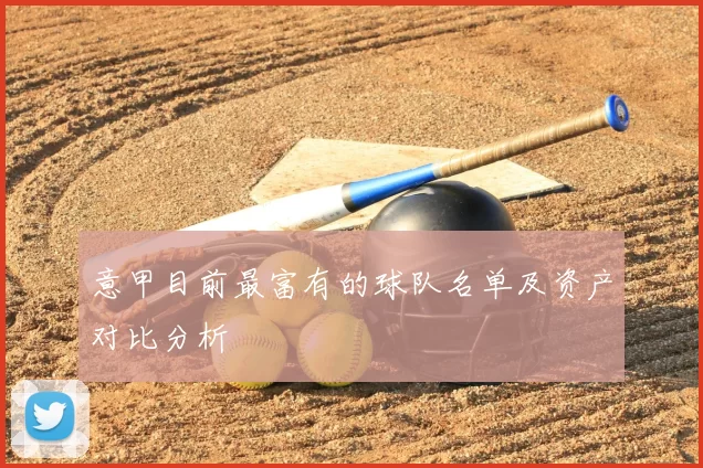 意甲目前最富有的球队名单及资产对比分析