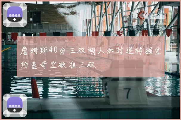 詹姆斯40分三双湖人加时逆转掘金约基奇空砍准三双