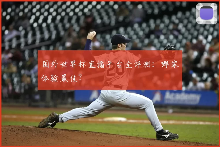 国外世界杯直播平台全评测:哪家体验最佳?