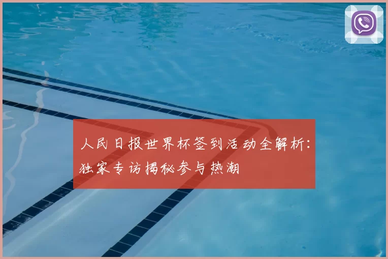 人民日报世界杯签到活动全解析:独家专访揭秘参与热潮