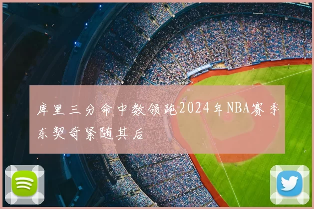 库里三分命中数领跑2024年NBA赛季东契奇紧随其后