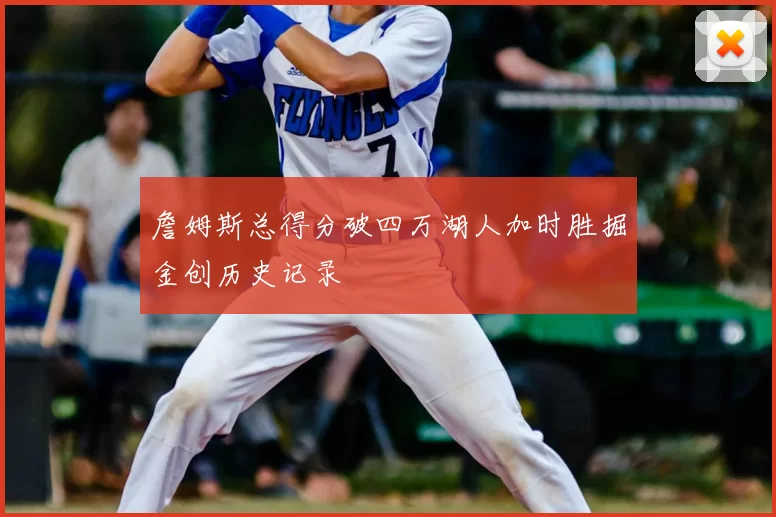 詹姆斯总得分破四万湖人加时胜掘金创历史记录