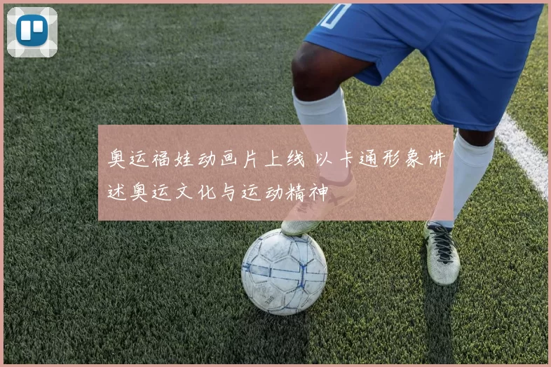 奥运福娃动画片上线 以卡通形象讲述奥运文化与运动精神