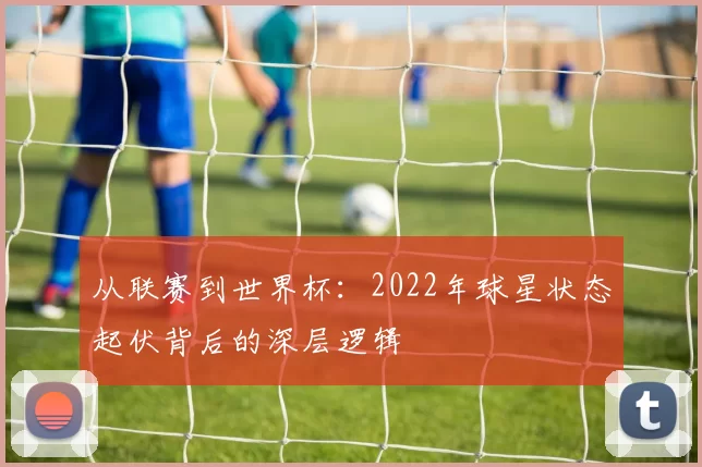 从联赛到世界杯：2022年球星状态起伏背后的深层逻辑