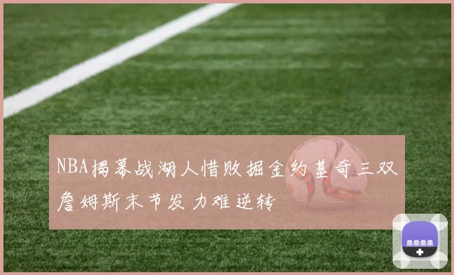 NBA揭幕战湖人惜败掘金约基奇三双詹姆斯末节发力难逆转