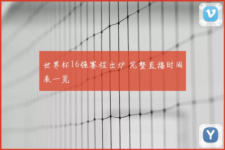 世界杯16强赛程出炉 完整直播时间表一览