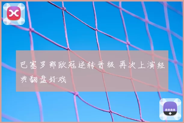 巴塞罗那欧冠逆转晋级 再次上演经典翻盘好戏