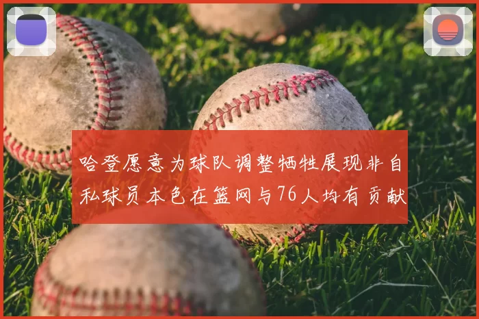 哈登愿意为球队调整牺牲展现非自私球员本色在篮网与76人均有贡献