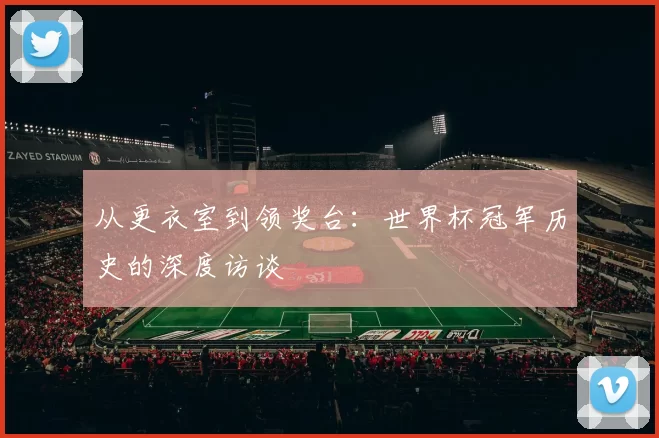 从更衣室到领奖台：世界杯冠军历史的深度访谈