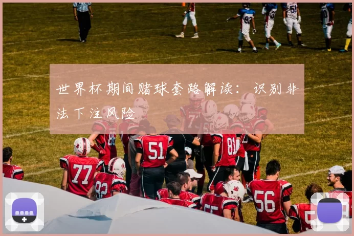 世界杯期间赌球套路解读:识别非法下注风险