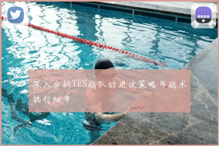 深入分析TES战队的进攻策略与战术执行细节