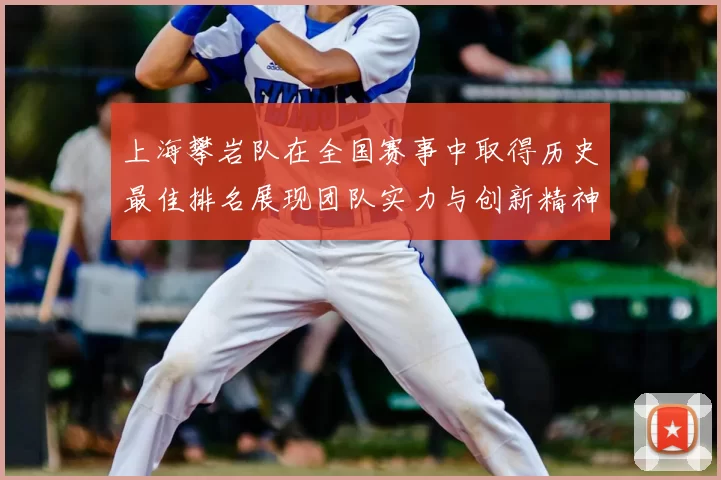 上海攀岩队在全国赛事中取得历史最佳排名展现团队实力与创新精神
