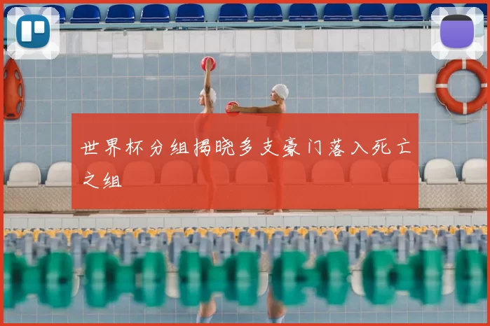 世界杯分组揭晓多支豪门落入死亡之组