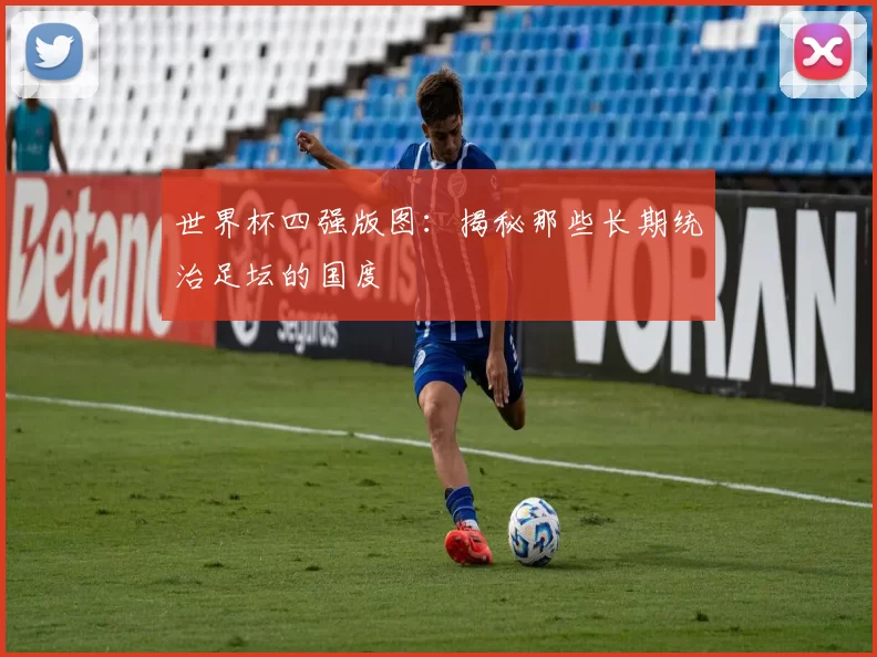 世界杯四强版图:揭秘那些长期统治足坛的国度