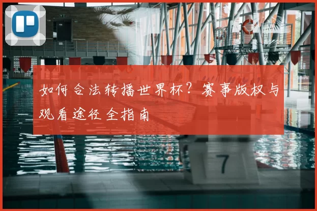 如何合法转播世界杯?赛事版权与观看途径全指南
