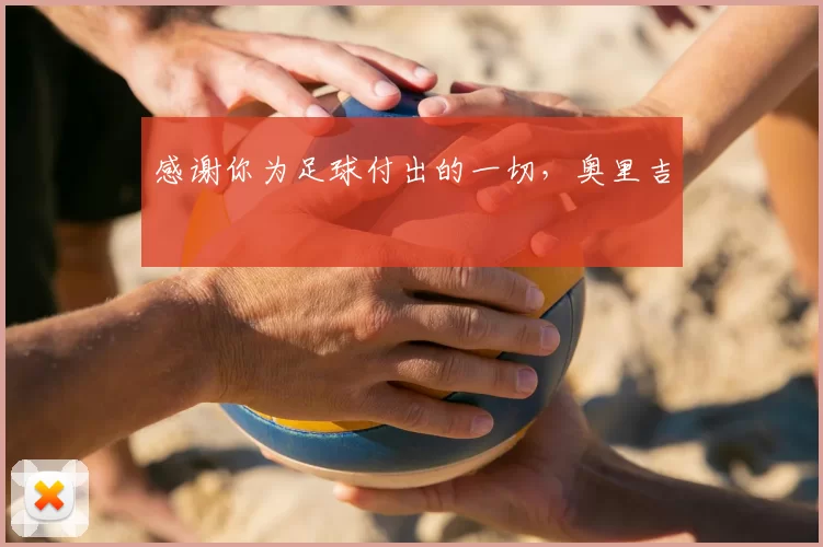 感谢你为足球付出的一切,奥里吉 ❤️