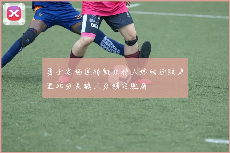 勇士客场逆转凯尔特人终结连败库里36分关键三分锁定胜局