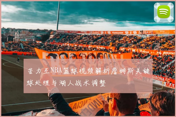 苦力王NBA篮球视频解析詹姆斯关键球处理与湖人战术调整