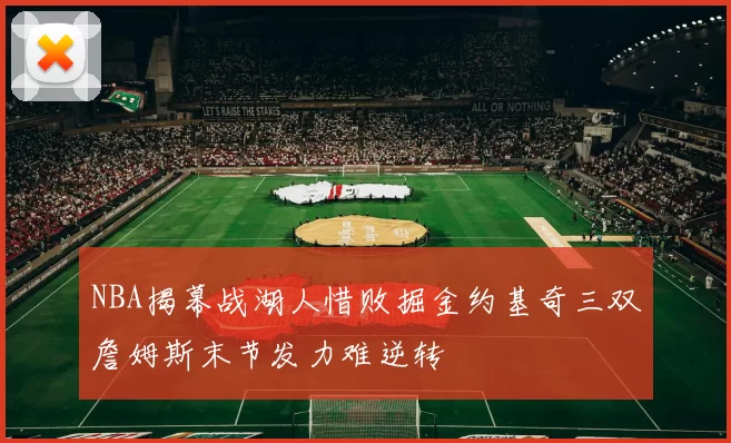 NBA揭幕战湖人惜败掘金约基奇三双詹姆斯末节发力难逆转