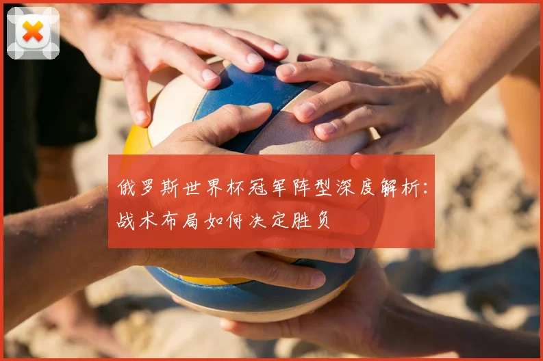 俄罗斯世界杯冠军阵型深度解析：战术布局如何决定胜负