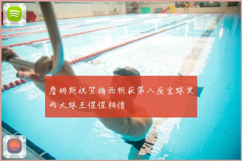 詹姆斯祝贺梅西斩获第八座金球奖两大球王惺惺相惜