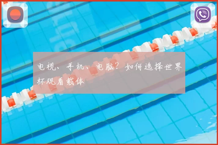 电视、手机、电脑?如何选择世界杯观看载体