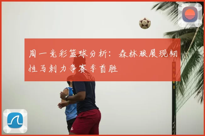 周一竞彩篮球分析:森林狼展现韧性马刺力争赛季首胜