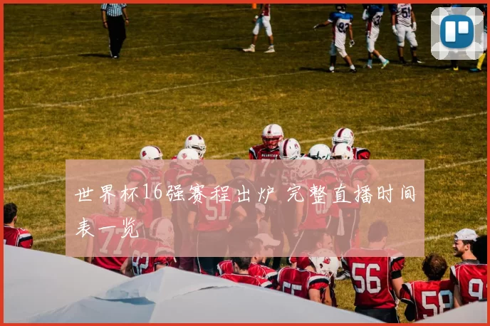 世界杯16强赛程出炉 完整直播时间表一览