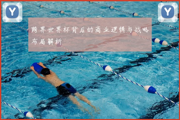 跨界世界杯背后的商业逻辑与战略布局解析