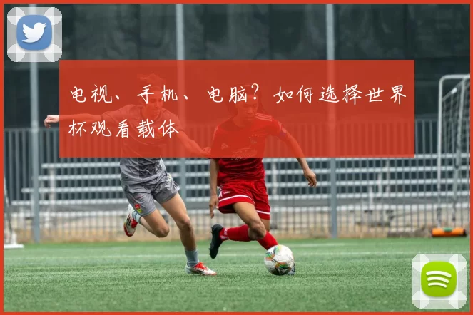 电视、手机、电脑？如何选择世界杯观看载体