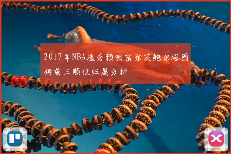 2017年NBA选秀预测富尔茨鲍尔塔图姆前三顺位归属分析