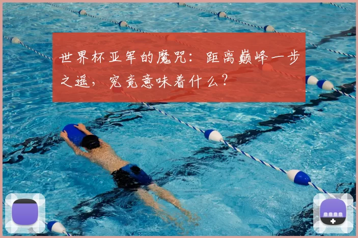 世界杯亚军的魔咒：距离巅峰一步之遥，究竟意味着什么？