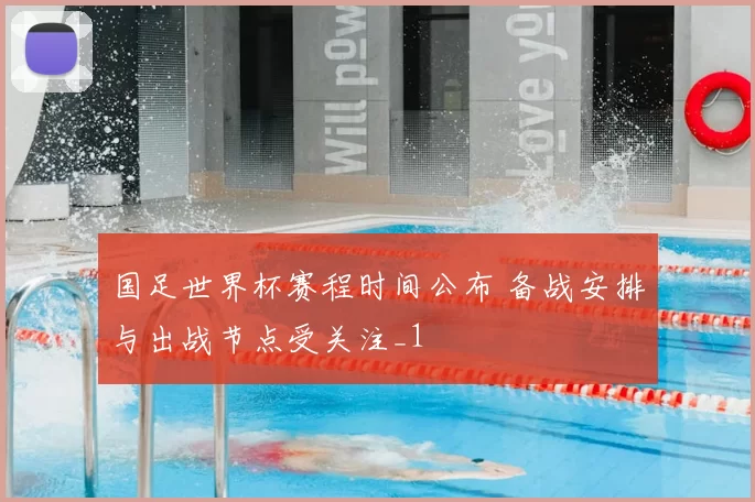 国足世界杯赛程时间公布 备战安排与出战节点受关注_1