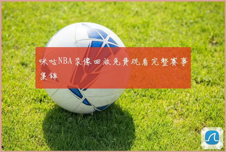 咪咕NBA录像回放免费观看完整赛事集锦