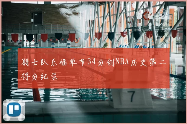 骑士队乐福单节34分创NBA历史第二得分纪录