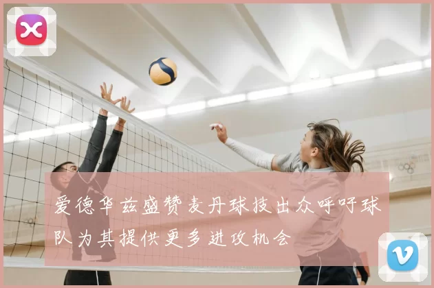 爱德华兹盛赞麦丹球技出众呼吁球队为其提供更多进攻机会