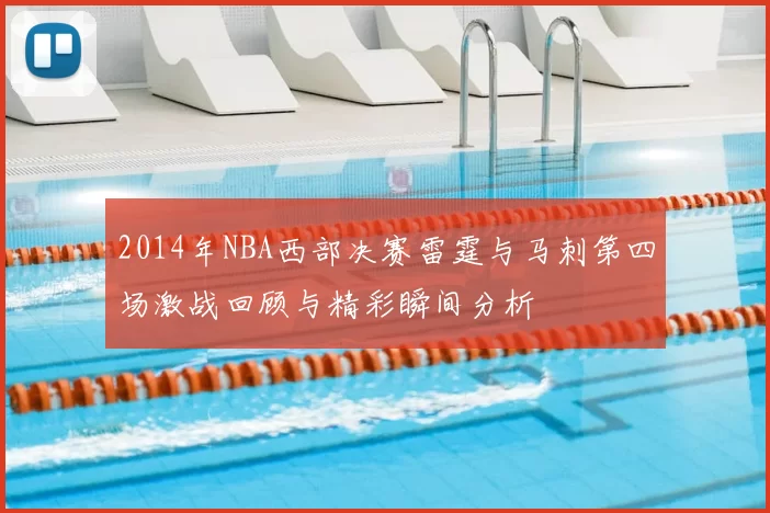 2014年NBA西部决赛雷霆与马刺第四场激战回顾与精彩瞬间分析