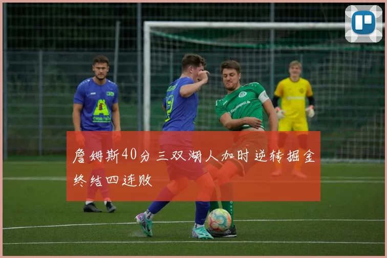 詹姆斯40分三双湖人加时逆转掘金终结四连败