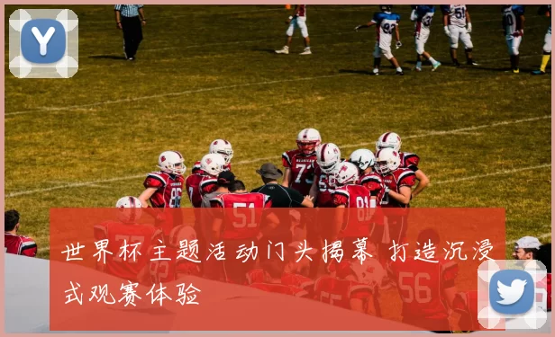 世界杯主题活动门头揭幕 打造沉浸式观赛体验