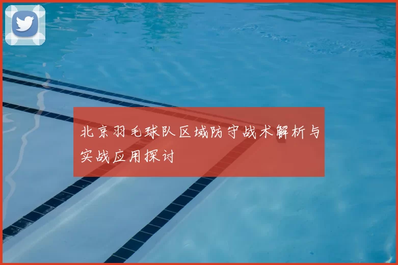 北京羽毛球队区域防守战术解析与实战应用探讨